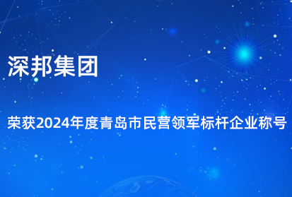 深邦集團榮獲2024年度青島市民營領軍標桿企業稱號