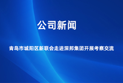 青島市城陽區(qū)新聯(lián)會走進深邦集團開展考察交流
