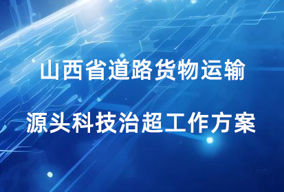 山西省印發(fā)《山西省道路貨物運(yùn)輸源頭科技治超工作方案》